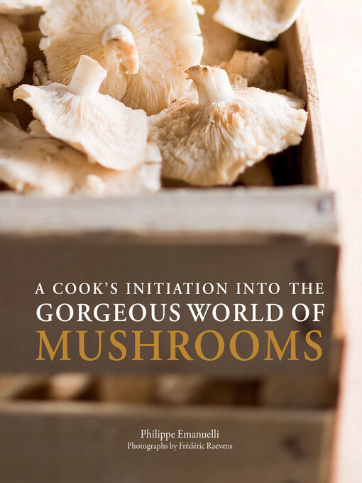 Title details for A Cook's Initiation into the Gorgeous World of Mushrooms by Philippe Emanuelli - Available